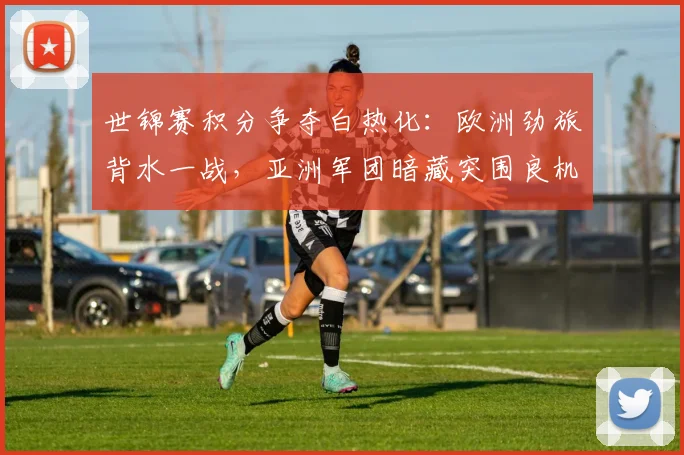 世锦赛积分争夺白热化：欧洲劲旅背水一战，亚洲军团暗藏突围良机