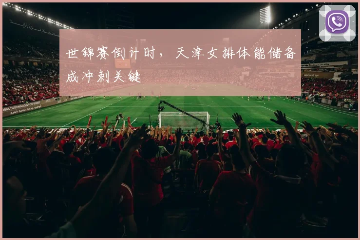 世锦赛倒计时，天津女排体能储备成冲刺关键