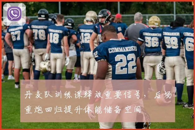 丹麦队训练课释放重要信号，后场重炮回归提升体能储备空间
