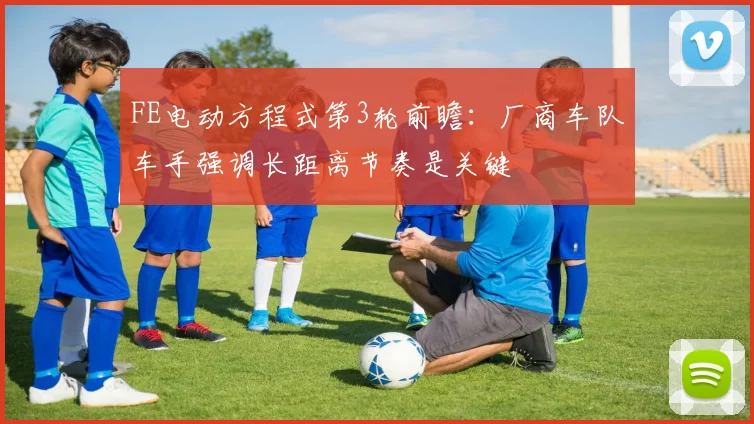FE电动方程式第3轮前瞻：厂商车队车手强调长距离节奏是关键
