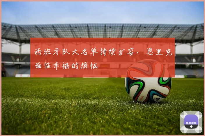 西班牙队大名单持续扩容，恩里克面临幸福的烦恼