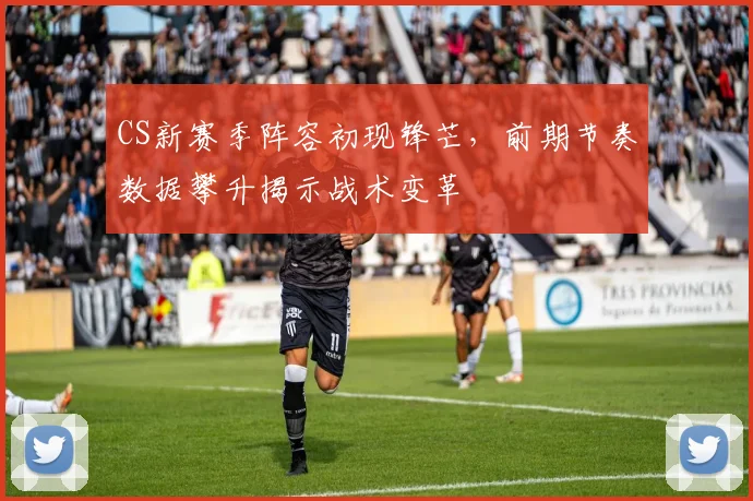 CS新赛季阵容初现锋芒，前期节奏数据攀升揭示战术变革
