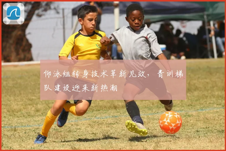 仰泳组转身技术革新见效，青训梯队建设迎来新热潮