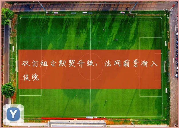 双打组合默契升级，法网前景渐入佳境