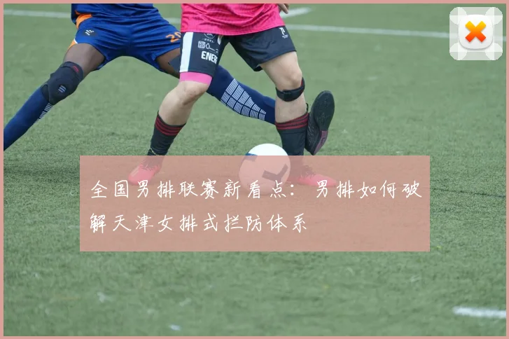 全国男排联赛新看点：男排如何破解天津女排式拦防体系