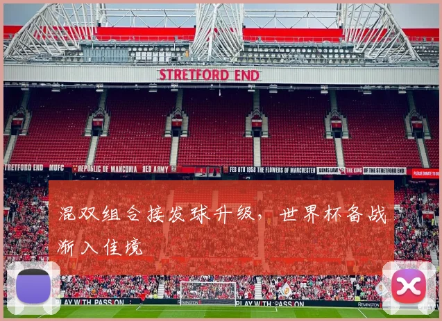 混双组合接发球升级，世界杯备战渐入佳境