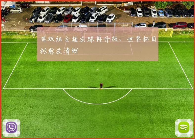 混双组合接发球再升级，世界杯目标愈发清晰