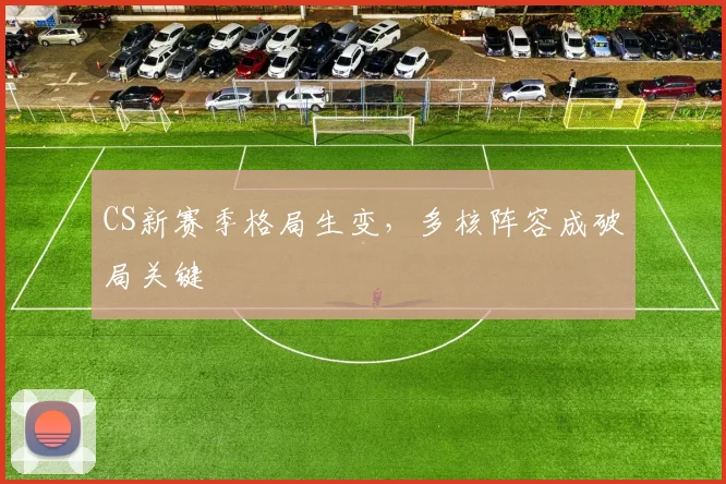 CS新赛季格局生变，多核阵容成破局关键
