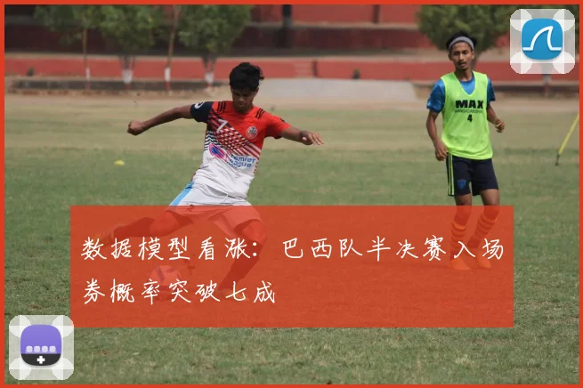 数据模型看涨：巴西队半决赛入场券概率突破七成