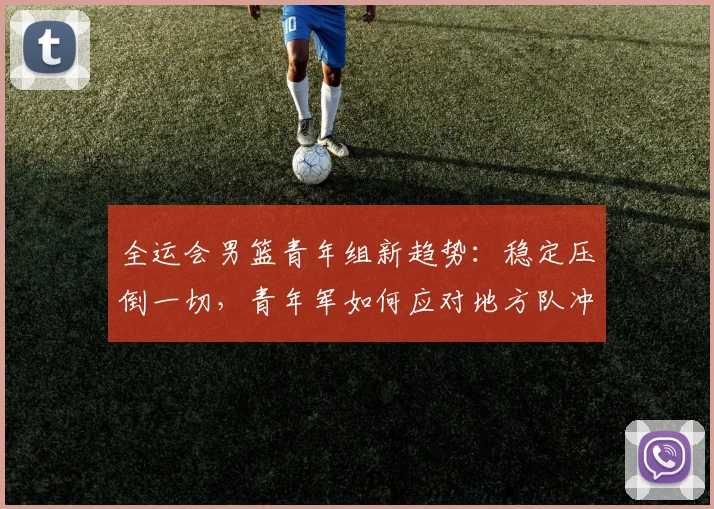全运会男篮青年组新趋势：稳定压倒一切，青年军如何应对地方队冲击