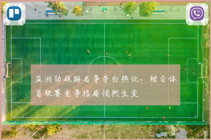 亚洲劲旅排名争夺白热化，综合体育联赛竞争格局悄然生变